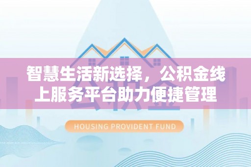 靖江智慧生活新选择，公积金线上服务平台助力便捷管理