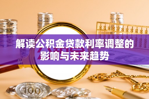 靖江解读公积金贷款利率调整的影响与未来趋势