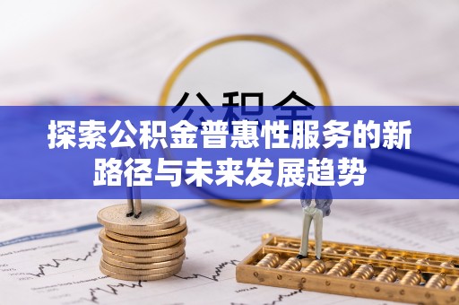 靖江探索公积金普惠性服务的新路径与未来发展趋势