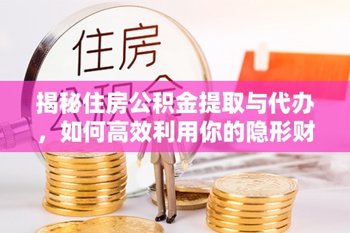 靖江揭秘住房公积金提取与代办，如何高效利用你的隐形财富？