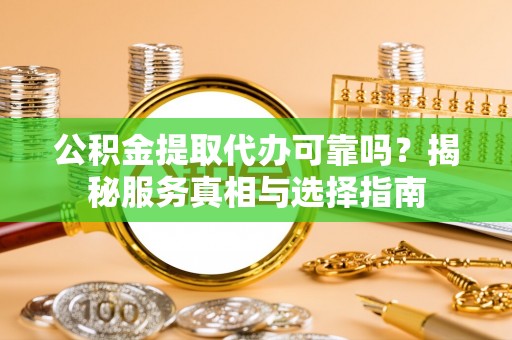 靖江公积金提取代办可靠吗？揭秘服务真相与选择指南