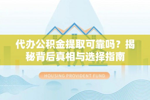 靖江代办公积金提取可靠吗？揭秘背后真相与选择指南