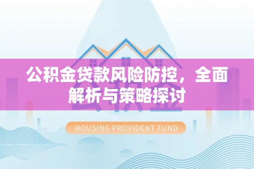 靖江公积金贷款风险防控，全面解析与策略探讨
