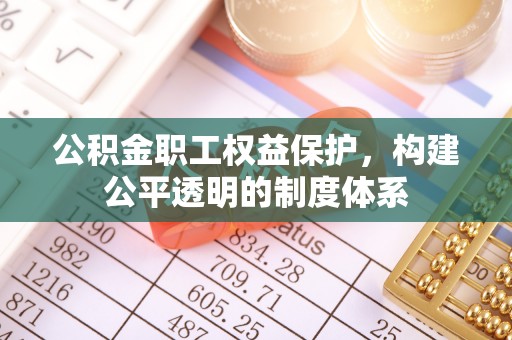 靖江公积金职工权益保护，构建公平透明的制度体系