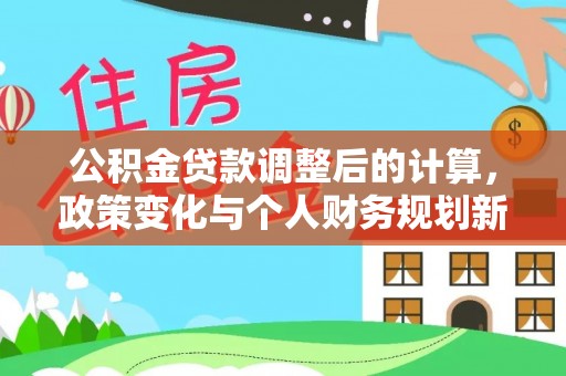 靖江公积金贷款调整后的计算，政策变化与个人财务规划新思路