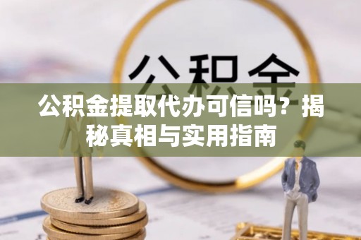 靖江公积金提取代办可信吗？揭秘真相与实用指南