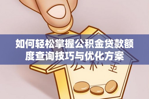 靖江如何轻松掌握公积金贷款额度查询技巧与优化方案