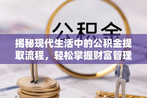 靖江揭秘现代生活中的公积金提取流程，轻松掌握财富管理新技能