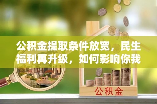 靖江公积金提取条件放宽，民生福利再升级，如何影响你我生活？