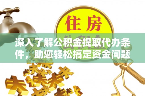 靖江深入了解公积金提取代办条件，助您轻松搞定资金问题