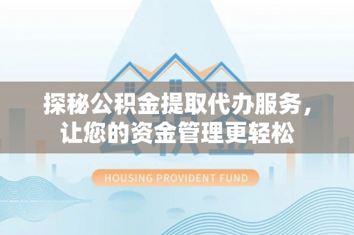 靖江探秘公积金提取代办服务，让您的资金管理更轻松