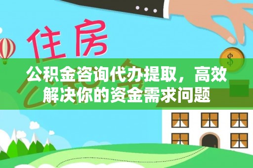 靖江公积金咨询代办提取，高效解决你的资金需求问题