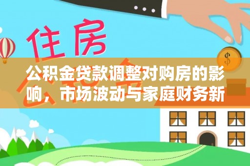 靖江公积金贷款调整对购房的影响，市场波动与家庭财务新趋势