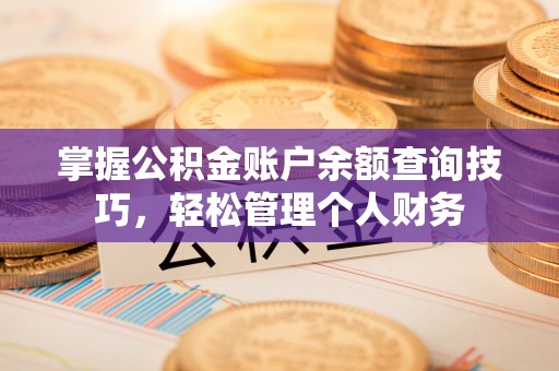 靖江掌握公积金账户余额查询技巧，轻松管理个人财务
