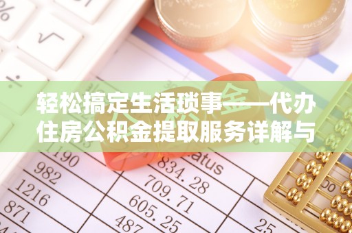 靖江轻松搞定生活琐事——代办住房公积金提取服务详解与实用指南