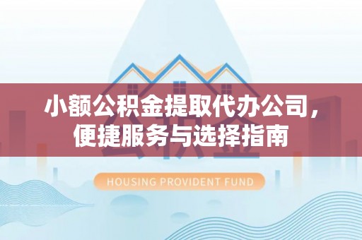 靖江小额公积金提取代办公司，便捷服务与选择指南