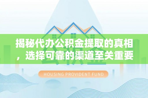 靖江揭秘代办公积金提取的真相，选择可靠的渠道至关重要