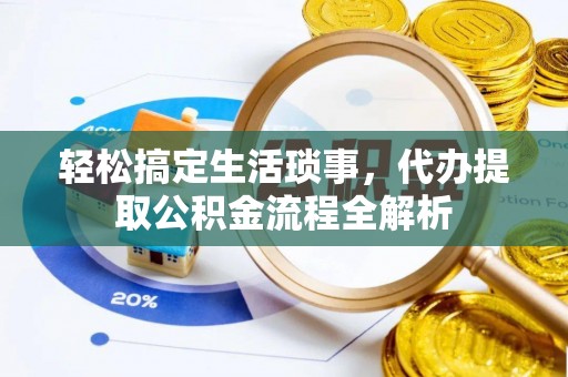 靖江轻松搞定生活琐事，代办提取公积金流程全解析