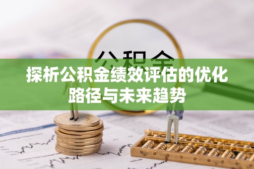 靖江探析公积金绩效评估的优化路径与未来趋势