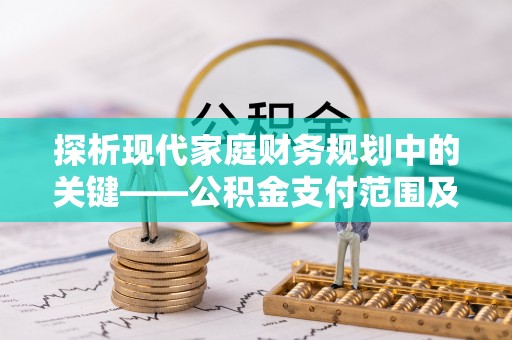 靖江探析现代家庭财务规划中的关键——公积金支付范围及其影响