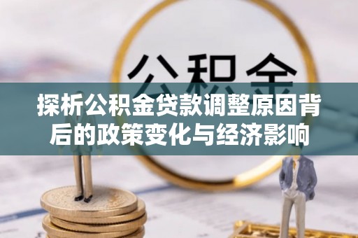 靖江探析公积金贷款调整原因背后的政策变化与经济影响