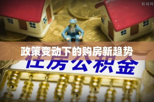 靖江政策变动下的购房新趋势