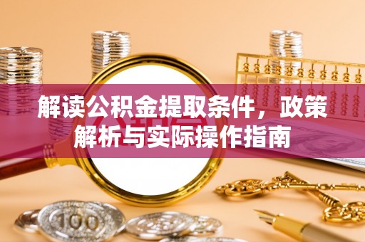 靖江解读公积金提取条件，政策解析与实际操作指南