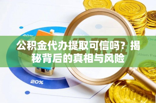靖江公积金代办提取可信吗？揭秘背后的真相与风险