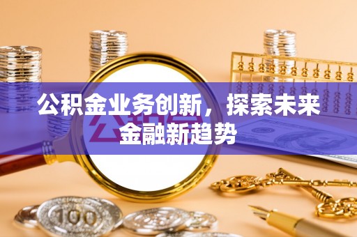 靖江公积金业务创新，探索未来金融新趋势