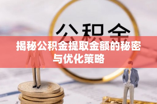 靖江揭秘公积金提取金额的秘密与优化策略