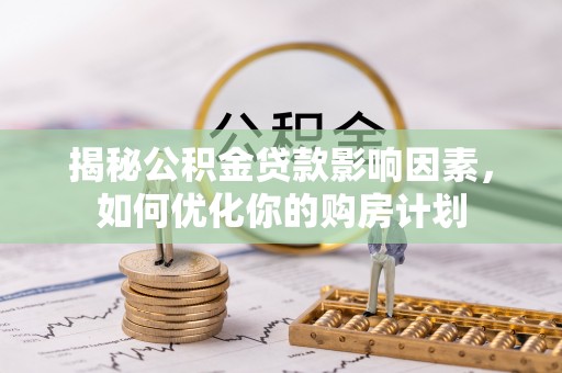 靖江揭秘公积金贷款影响因素，如何优化你的购房计划