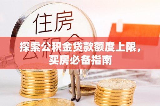 靖江探索公积金贷款额度上限，买房必备指南