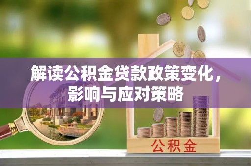 靖江解读公积金贷款政策变化，影响与应对策略