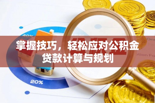 靖江掌握技巧，轻松应对公积金贷款计算与规划