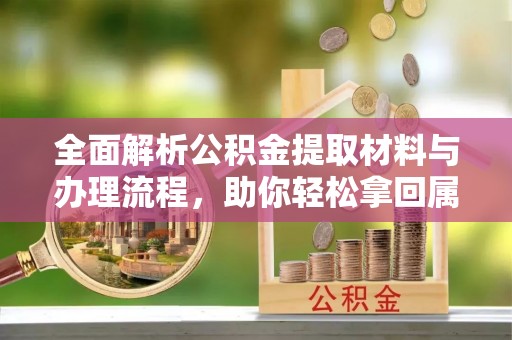 靖江全面解析公积金提取材料与办理流程，助你轻松拿回属于自己的钱