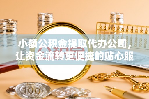 靖江小额公积金提取代办公司，让资金流转更便捷的贴心服务