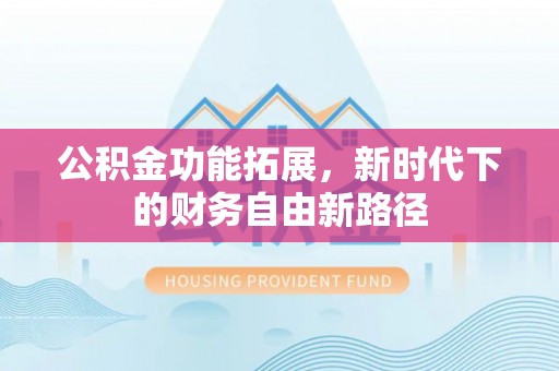 靖江公积金功能拓展，新时代下的财务自由新路径