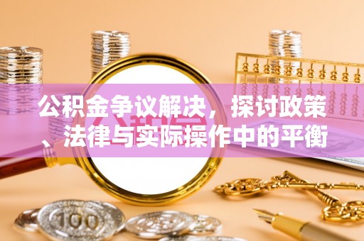 靖江公积金争议解决，探讨政策、法律与实际操作中的平衡之道
