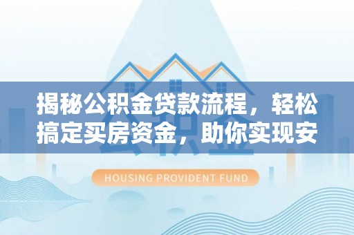 靖江揭秘公积金贷款流程，轻松搞定买房资金，助你实现安居梦想