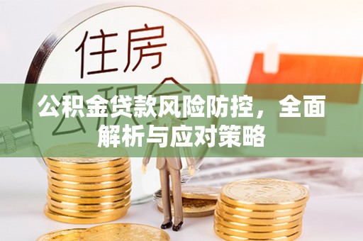 靖江公积金贷款风险防控，全面解析与应对策略