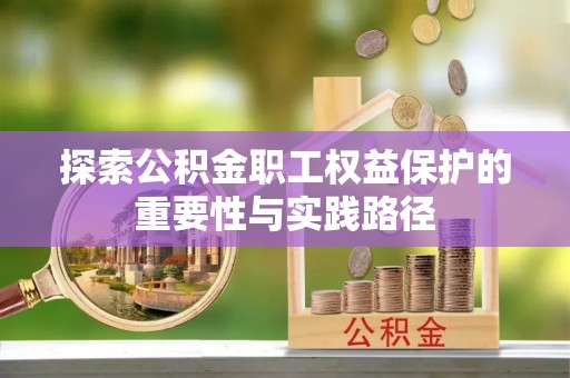靖江探索公积金职工权益保护的重要性与实践路径
