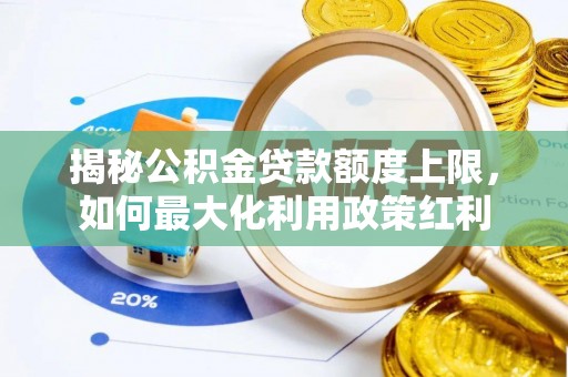 靖江揭秘公积金贷款额度上限，如何最大化利用政策红利