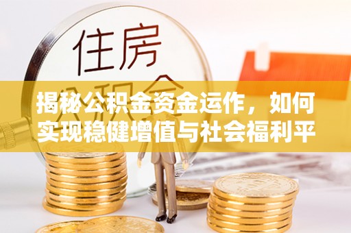 靖江揭秘公积金资金运作，如何实现稳健增值与社会福利平衡
