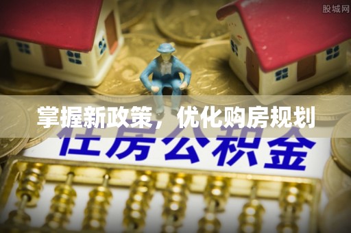靖江掌握新政策，优化购房规划