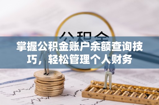 靖江掌握公积金账户余额查询技巧，轻松管理个人财务