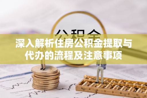 靖江深入解析住房公积金提取与代办的流程及注意事项