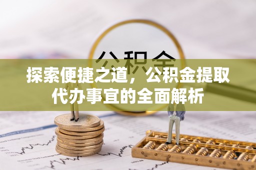 靖江探索便捷之道，公积金提取代办事宜的全面解析