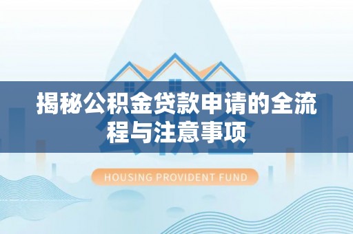 靖江揭秘公积金贷款申请的全流程与注意事项