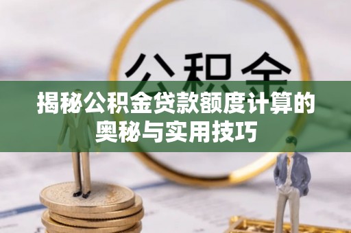 靖江揭秘公积金贷款额度计算的奥秘与实用技巧