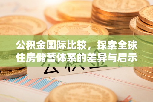 靖江公积金国际比较，探索全球住房储蓄体系的差异与启示
